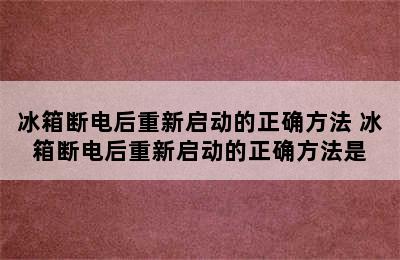 冰箱断电后重新启动的正确方法 冰箱断电后重新启动的正确方法是